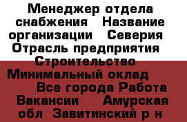 Менеджер отдела снабжения › Название организации ­ Северия › Отрасль предприятия ­ Строительство › Минимальный оклад ­ 35 000 - Все города Работа » Вакансии   . Амурская обл.,Завитинский р-н